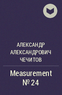 Александр Александрович Чечитов - Measurement № 24