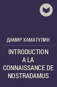 Дамир Хаматулин - INTRODUCTION A LA CONNAISSANCE DE NOSTRADAMUS