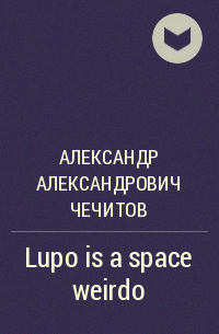 Александр Александрович Чечитов - Lupo is a space weirdo