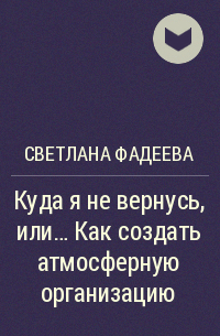Светлана Фадеева - Куда я не вернусь, или… Как создать атмосферную организацию