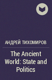 Андрей Тихомиров - The Ancient World: State and Politics