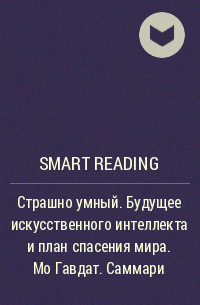 Smart Reading - Страшно умный. Будущее искусственного интеллекта и план спасения мира. Мо Гавдат. Саммари