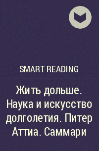 Smart Reading - Жить дольше. Наука и искусство долголетия. Питер Аттиа. Саммари