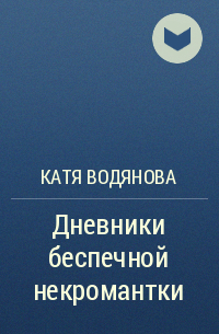Катя Водянова - Дневники беспечной некромантки