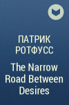 Патрик Ротфусс - The Narrow Road Between Desires
