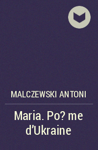Антоний Мальчевский - Maria. Po?me d'Ukraine