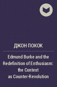 Джон Покок - Edmund Burke and the Redefinition of Enthusiasm: the Context as Counter-Revolution