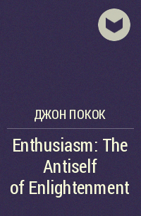 Джон Покок - Enthusiasm: The Antiself of Enlightenment