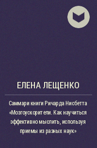 Елена Лещенко - Саммари книги Ричарда Нисбетта «Мозгоускорители. Как научиться эффективно мыслить, используя приемы из разных наук»