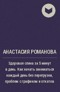 Анастасия Романова - Здоровая спина за 5 минут в день. Как начать заниматься каждый день без перегрузки, проблем с графиком и откатов