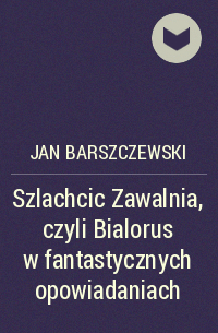 Ян Барщевский - Szlachcic Zawalnia, czyli Bialorus w fantastycznych opowiadaniach