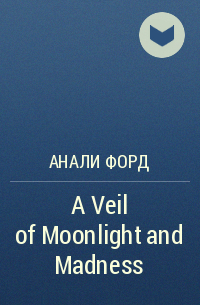 Анали Форд - A Veil of Moonlight and Madness
