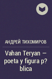 Андрей Тихомиров - Vahan Teryan – poeta y figura p?blica