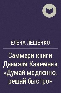 Елена Лещенко - Саммари книги Даниэля Канемана «Думай медленно, решай быстро»