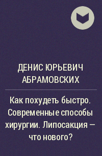 Денис Юрьевич Абрамовских - Как похудеть быстро. Современные способы хирургии. Липосакция – что нового?