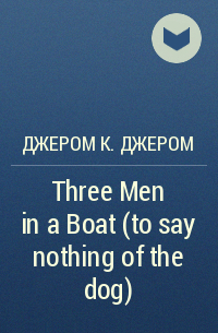 Джером К. Джером - Three Men in a Boat (to say nothing of the dog)