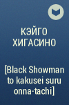 Кэйго Хигасино - ブラック・ショーマンと覚醒する女たち [Black Showman to kakusei suru onna-tachi​]