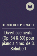 Франц Шуберт - Divertissements (Op. 54 & 63) pour piano a 4 ms. de S. Schubert