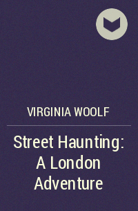 Virginia Woolf - Street Haunting: A London Adventure