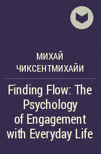Михай Чиксентмихайи - Finding Flow: The Psychology of Engagement with Everyday Life
