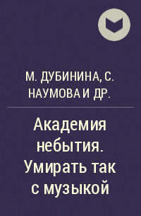 Мария Дубинина, Сора Наумова, Лана Волкова - Академия небытия. Умирать так с музыкой