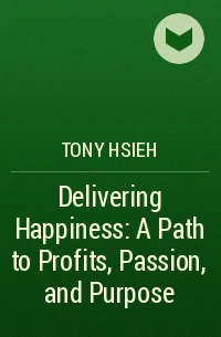 Tony Hsieh - Delivering Happiness: A Path to Profits, Passion, and Purpose