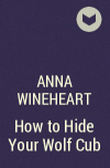 Anna Wineheart - How to Hide Your Wolf Cub