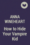 Anna Wineheart - How to Hide Your Vampire Kid