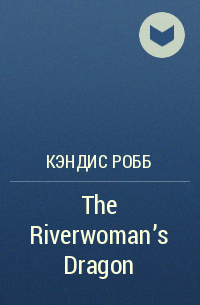 Кэндис Робб - The Riverwoman's Dragon