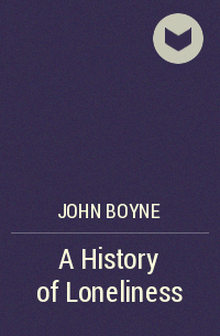 John Boyne - A History of Loneliness