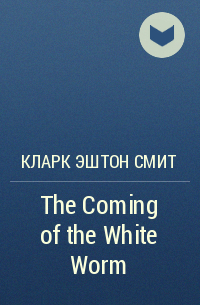 Кларк Эштон Смит - The Coming of the White Worm