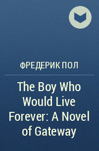 Фредерик Пол - The Boy Who Would Live Forever: A Novel of Gateway