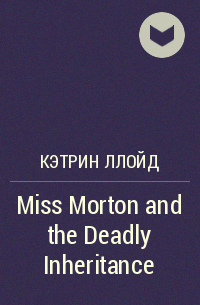 Кэтрин Ллойд - Miss Morton and the Deadly Inheritance