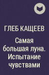 Глеб Кащеев - Самая большая луна. Испытание чувствами