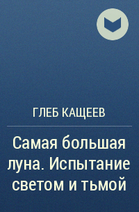 Глеб Кащеев - Самая большая луна. Испытание светом и тьмой