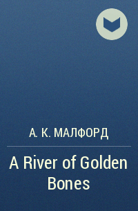 А. К. Малфорд - A River of Golden Bones