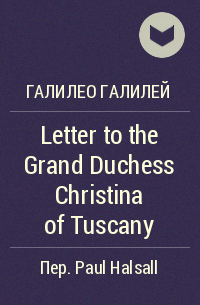 Галилео Галилей - Letter to the Grand Duchess Christina of Tuscany