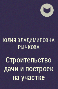 Юлия Владимировна Рычкова - Строительство дачи и построек на участке