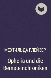 Мехтильда Глейзер - Ophelia und die Bernsteinchroniken