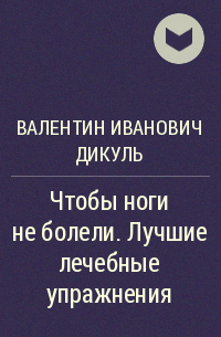 Валентин Иванович Дикуль - Чтобы ноги не болели. Лучшие лечебные упражнения