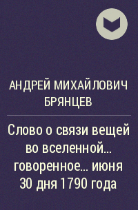 Андрей Михайлович Брянцев - Слово о связи вещей во вселенной… говоренное… июня 30 дня 1790 года