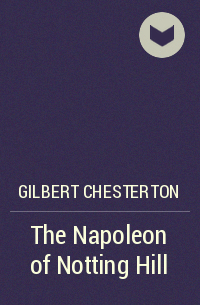 Гилберт Кит Честертон - The Napoleon of Notting Hill