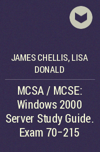  - MCSA / MCSE: Windows 2000 Server Study Guide. Exam 70-215