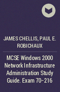  - MCSE Windows 2000 Network Infrastructure Administration Study Guide. Exam 70-216