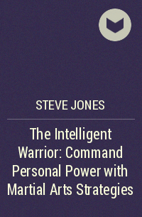 Jones Steve - The Intelligent Warrior: Command Personal Power with Martial Arts Strategies