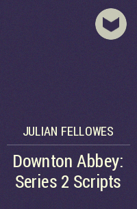 Джулиан Феллоуз - Downton Abbey: Series 2 Scripts