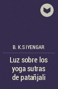 Б. К. С. Айенгар - Luz sobre los yoga sutras de patañjali