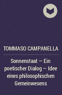 Томмазо Кампанелла - Sonnenstaat - Ein poetischer Dialog - Idee eines philosophischen Gemeinwesens