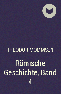 Теодор Моммзен - Römische Geschichte, Band 4