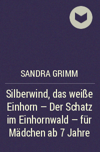 Сандра Гримм - Silberwind, das weiße Einhorn - Der Schatz im Einhornwald - für Mädchen ab 7 Jahre